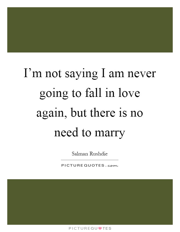I'm not saying I am never going to fall in love again, but there is no need to marry Picture Quote #1