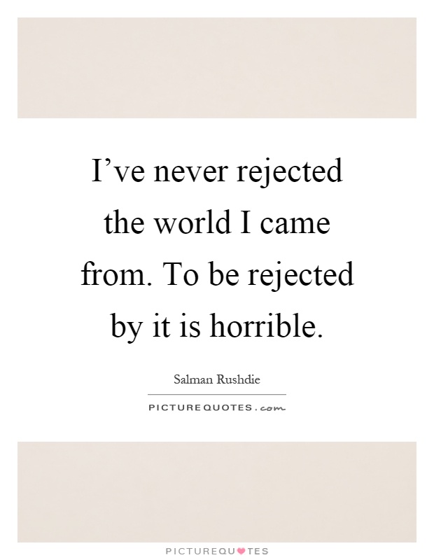 I've never rejected the world I came from. To be rejected by it is horrible Picture Quote #1