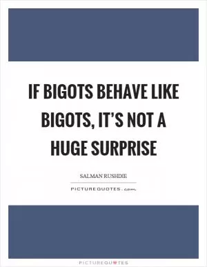 If bigots behave like bigots, it’s not a huge surprise Picture Quote #1