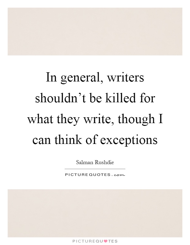In general, writers shouldn't be killed for what they write, though I can think of exceptions Picture Quote #1