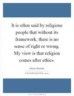 It is often said by religious people that without its framework, there is no sense of right or wrong. My view is that religion comes after ethics Picture Quote #1