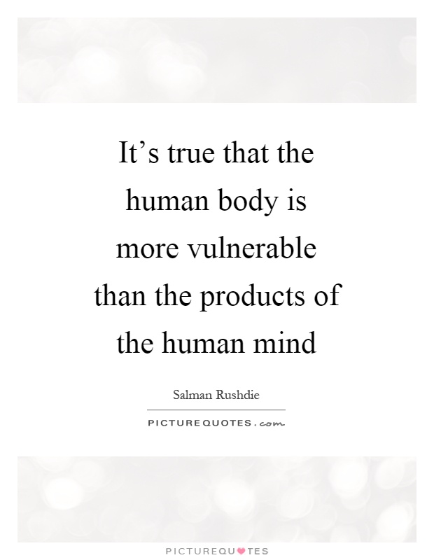 It's true that the human body is more vulnerable than the products of the human mind Picture Quote #1