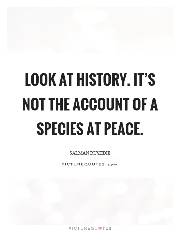 Look at history. It's not the account of a species at peace Picture Quote #1