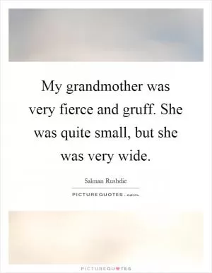 My grandmother was very fierce and gruff. She was quite small, but she was very wide Picture Quote #1