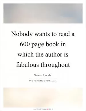 Nobody wants to read a 600 page book in which the author is fabulous throughout Picture Quote #1
