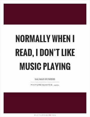 Normally when I read, I don’t like music playing Picture Quote #1