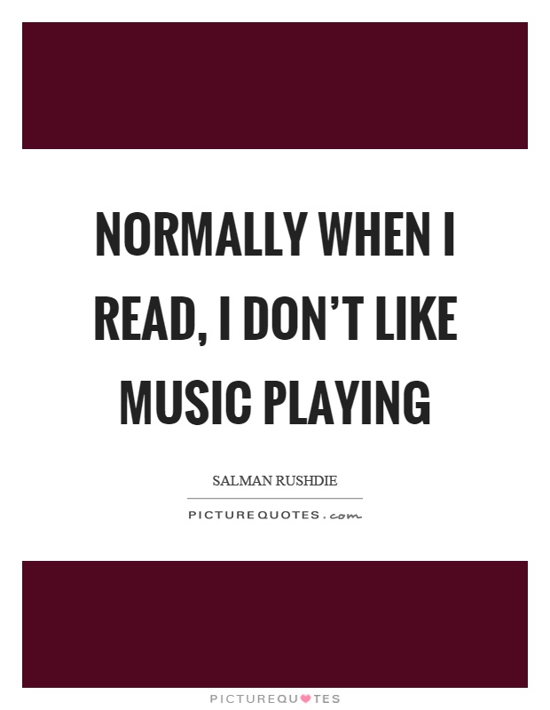 Normally when I read, I don't like music playing Picture Quote #1
