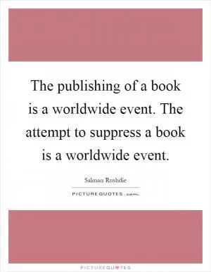 The publishing of a book is a worldwide event. The attempt to suppress a book is a worldwide event Picture Quote #1