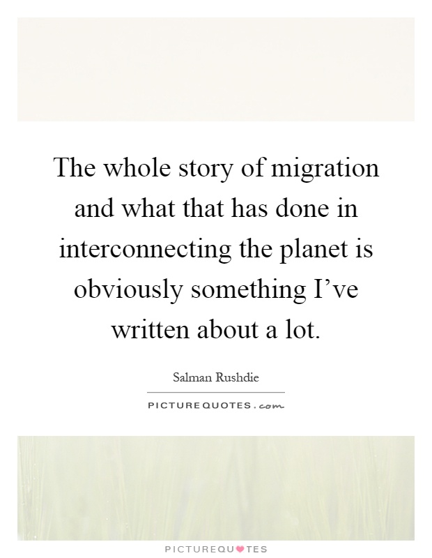 The whole story of migration and what that has done in interconnecting the planet is obviously something I've written about a lot Picture Quote #1