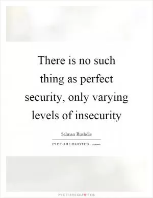 There is no such thing as perfect security, only varying levels of insecurity Picture Quote #1