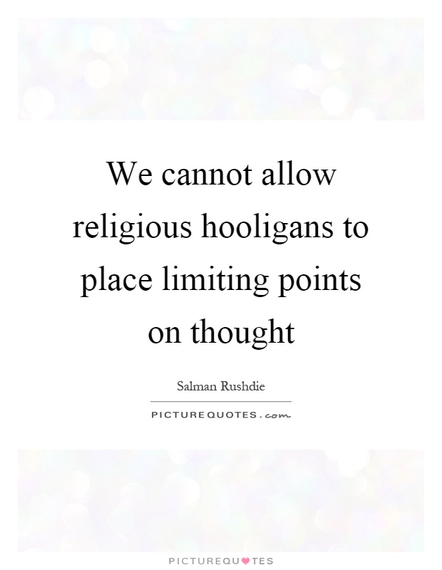 We cannot allow religious hooligans to place limiting points on thought Picture Quote #1