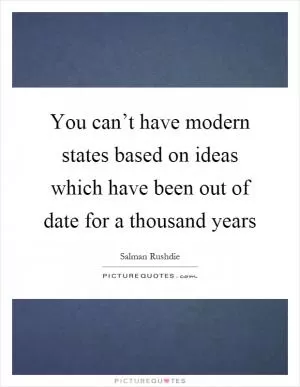 You can’t have modern states based on ideas which have been out of date for a thousand years Picture Quote #1