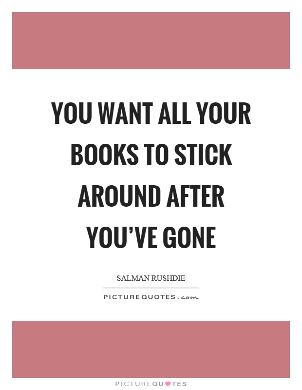 You want all your books to stick around after you've gone Picture Quote #1