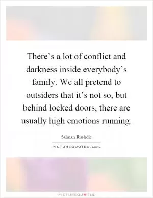 There’s a lot of conflict and darkness inside everybody’s family. We all pretend to outsiders that it’s not so, but behind locked doors, there are usually high emotions running Picture Quote #1