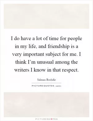 I do have a lot of time for people in my life, and friendship is a very important subject for me. I think I’m unusual among the writers I know in that respect Picture Quote #1