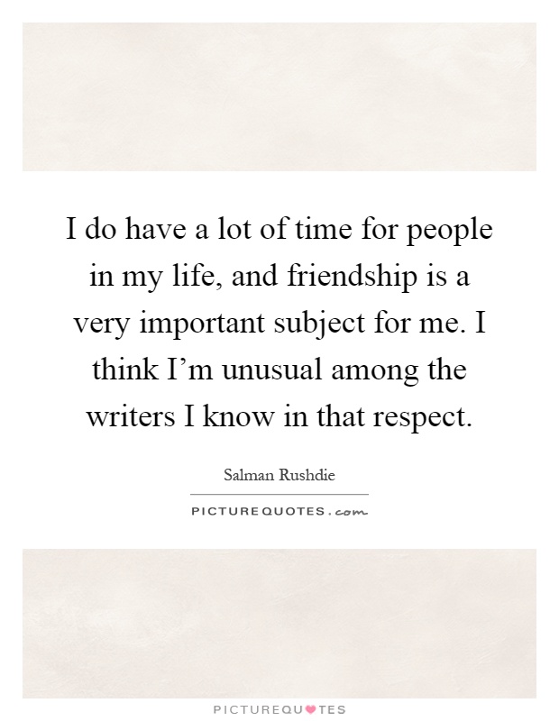 I do have a lot of time for people in my life, and friendship is a very important subject for me. I think I'm unusual among the writers I know in that respect Picture Quote #1