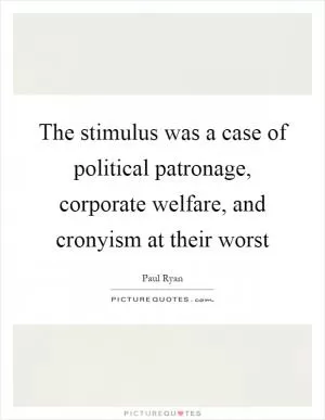 The stimulus was a case of political patronage, corporate welfare, and cronyism at their worst Picture Quote #1