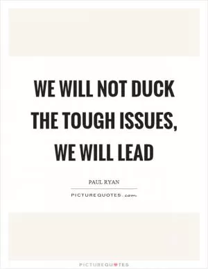 We will not duck the tough issues, we will lead Picture Quote #1