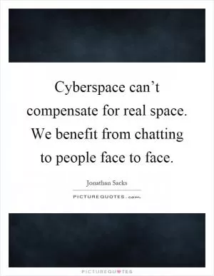 Cyberspace can’t compensate for real space. We benefit from chatting to people face to face Picture Quote #1