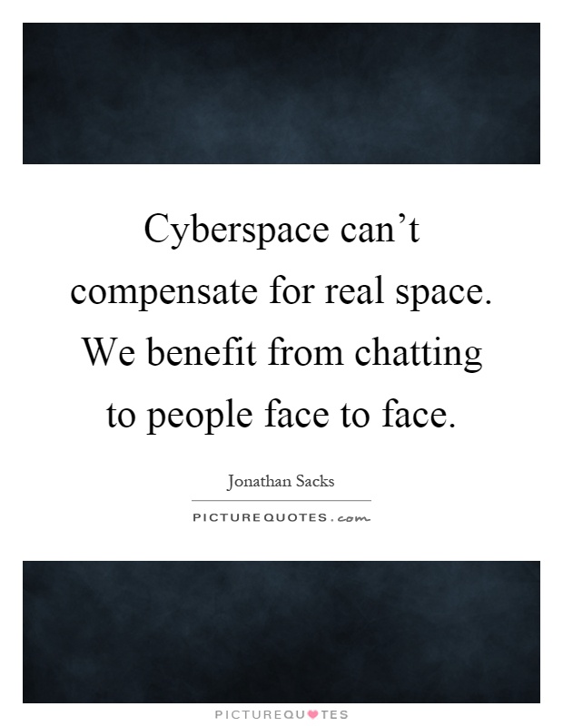 Cyberspace can't compensate for real space. We benefit from chatting to people face to face Picture Quote #1