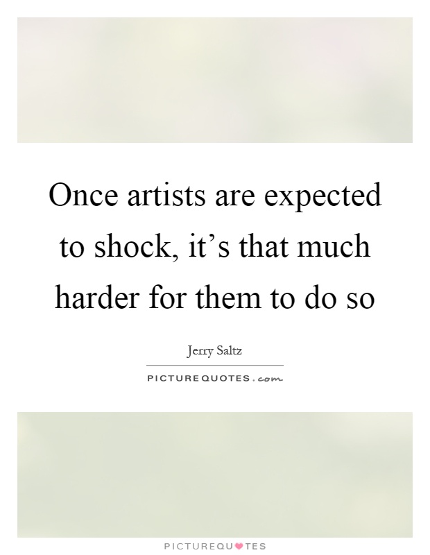Once artists are expected to shock, it's that much harder for them to do so Picture Quote #1
