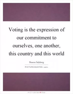 Voting is the expression of our commitment to ourselves, one another, this country and this world Picture Quote #1