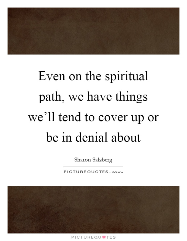 Even on the spiritual path, we have things we'll tend to cover up or be in denial about Picture Quote #1
