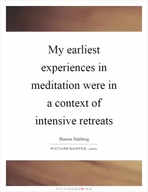 My earliest experiences in meditation were in a context of intensive retreats Picture Quote #1
