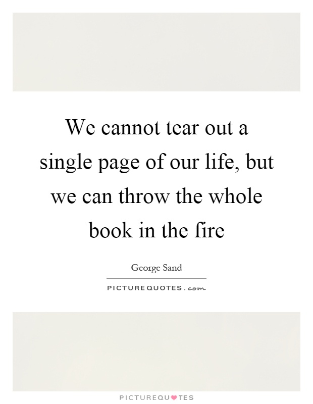 We cannot tear out a single page of our life, but we can throw the whole book in the fire Picture Quote #1
