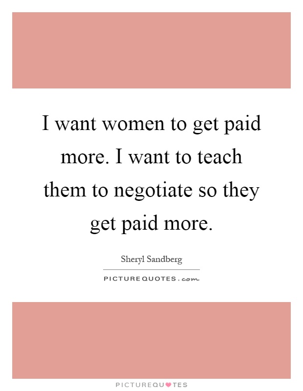 I want women to get paid more. I want to teach them to negotiate so they get paid more Picture Quote #1