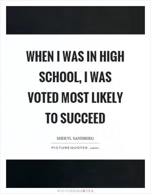 When I was in high school, I was voted most likely to succeed Picture Quote #1