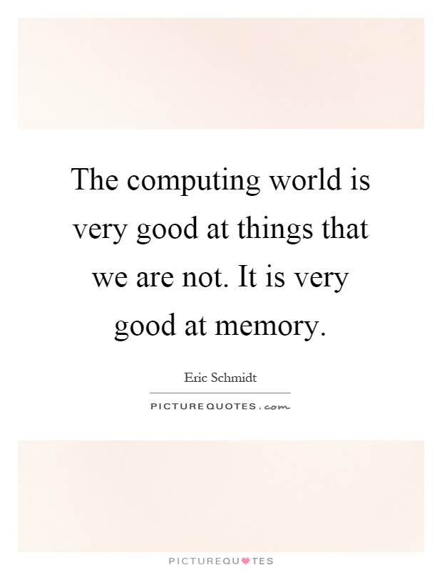 The computing world is very good at things that we are not. It is very good at memory Picture Quote #1
