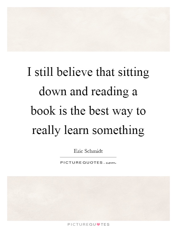 I still believe that sitting down and reading a book is the best way to really learn something Picture Quote #1