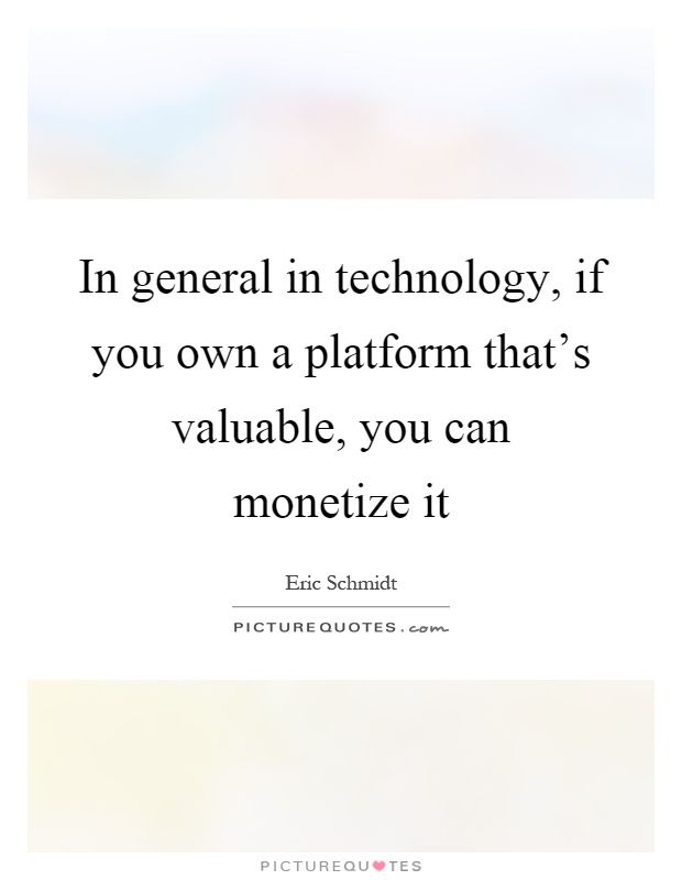 In general in technology, if you own a platform that's valuable, you can monetize it Picture Quote #1