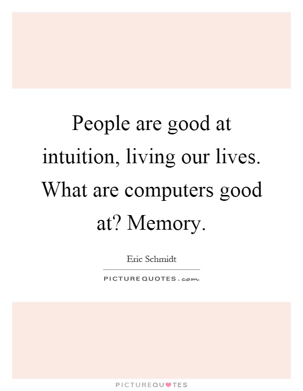 People are good at intuition, living our lives. What are computers good at? Memory Picture Quote #1