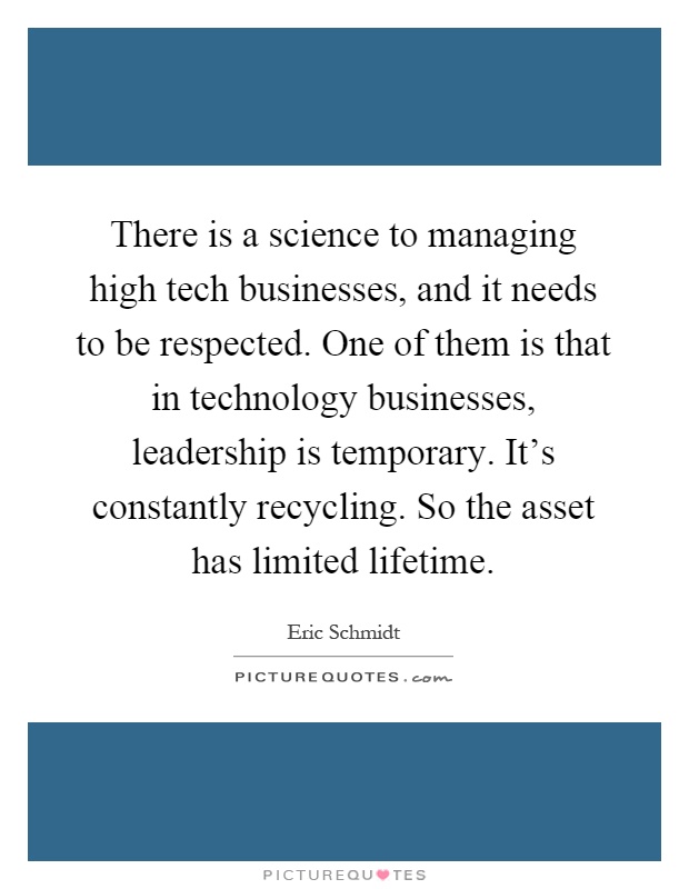 There is a science to managing high tech businesses, and it needs to be respected. One of them is that in technology businesses, leadership is temporary. It's constantly recycling. So the asset has limited lifetime Picture Quote #1