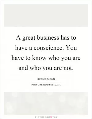 A great business has to have a conscience. You have to know who you are and who you are not Picture Quote #1