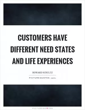 Customers have different need states and life experiences Picture Quote #1