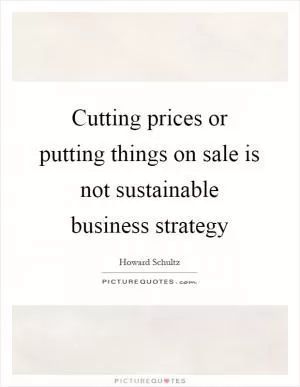 Cutting prices or putting things on sale is not sustainable business strategy Picture Quote #1
