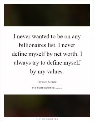 I never wanted to be on any billionaires list. I never define myself by net worth. I always try to define myself by my values Picture Quote #1