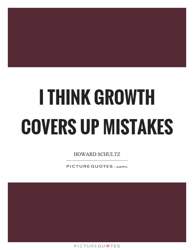 I think growth covers up mistakes Picture Quote #1