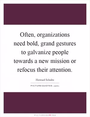 Often, organizations need bold, grand gestures to galvanize people towards a new mission or refocus their attention Picture Quote #1