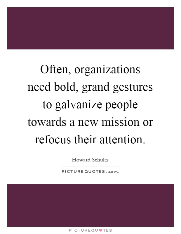 Often, organizations need bold, grand gestures to galvanize people towards a new mission or refocus their attention Picture Quote #1