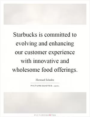 Starbucks is committed to evolving and enhancing our customer experience with innovative and wholesome food offerings Picture Quote #1