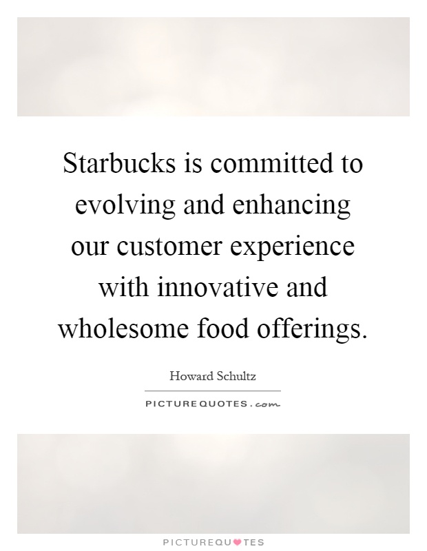 Starbucks is committed to evolving and enhancing our customer experience with innovative and wholesome food offerings Picture Quote #1