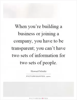 When you’re building a business or joining a company, you have to be transparent; you can’t have two sets of information for two sets of people Picture Quote #1