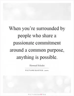When you’re surrounded by people who share a passionate commitment around a common purpose, anything is possible Picture Quote #1