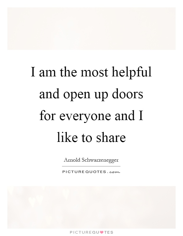 I am the most helpful and open up doors for everyone and I like to share Picture Quote #1