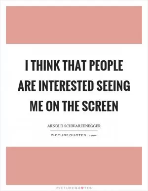I think that people are interested seeing me on the screen Picture Quote #1