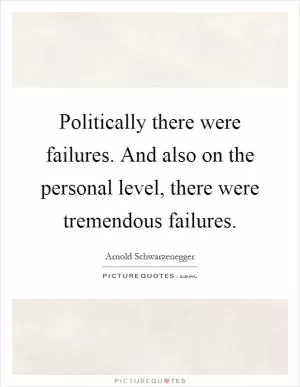 Politically there were failures. And also on the personal level, there were tremendous failures Picture Quote #1